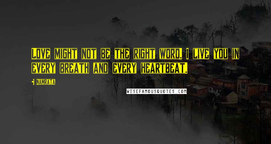 Namrata Quotes: Love might not be the right word. I live you in every breath and every heartbeat.