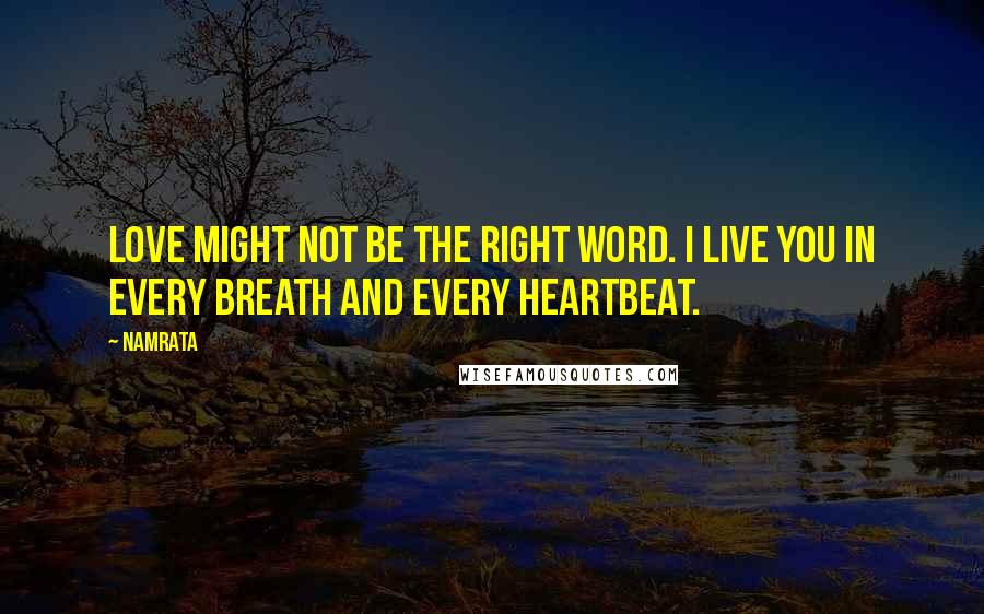 Namrata Quotes: Love might not be the right word. I live you in every breath and every heartbeat.