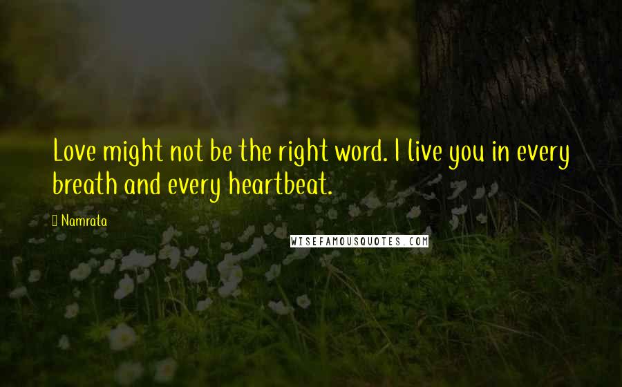 Namrata Quotes: Love might not be the right word. I live you in every breath and every heartbeat.