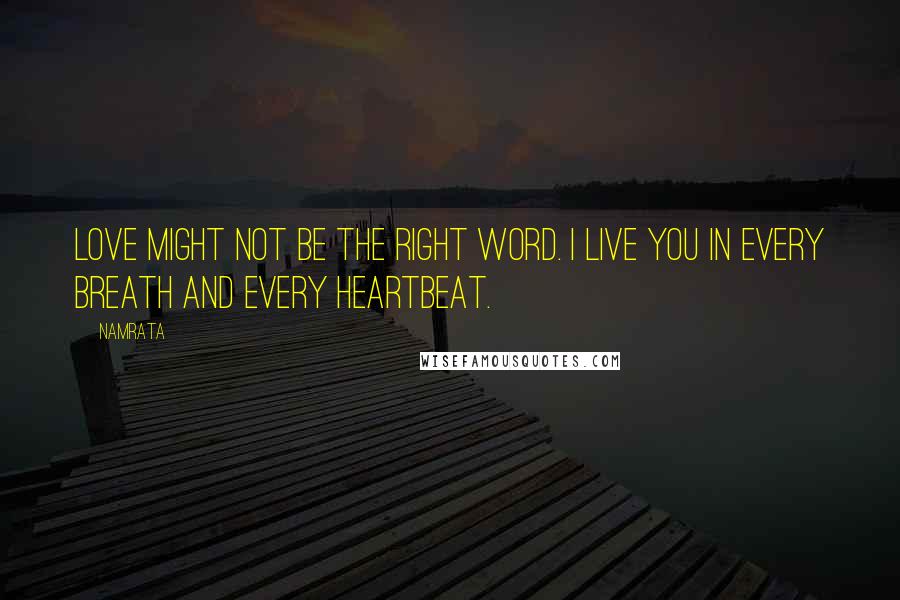 Namrata Quotes: Love might not be the right word. I live you in every breath and every heartbeat.