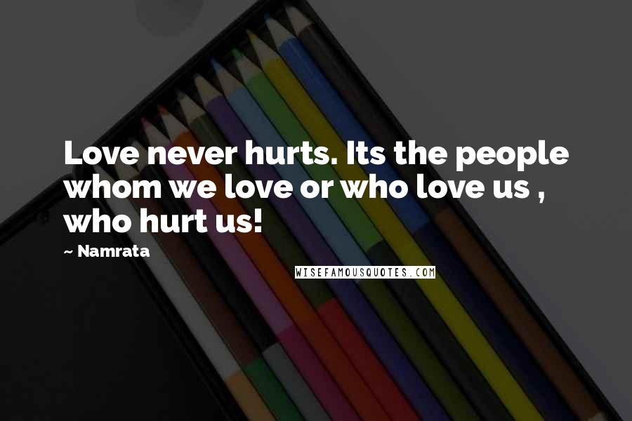 Namrata Quotes: Love never hurts. Its the people whom we love or who love us , who hurt us!