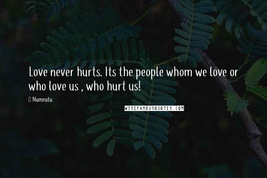 Namrata Quotes: Love never hurts. Its the people whom we love or who love us , who hurt us!