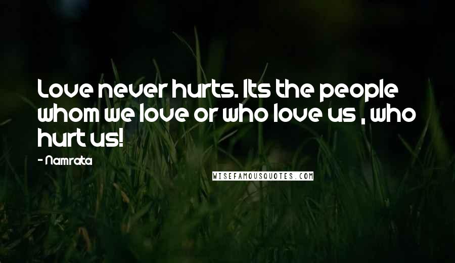 Namrata Quotes: Love never hurts. Its the people whom we love or who love us , who hurt us!