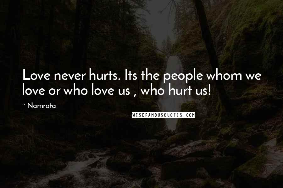 Namrata Quotes: Love never hurts. Its the people whom we love or who love us , who hurt us!