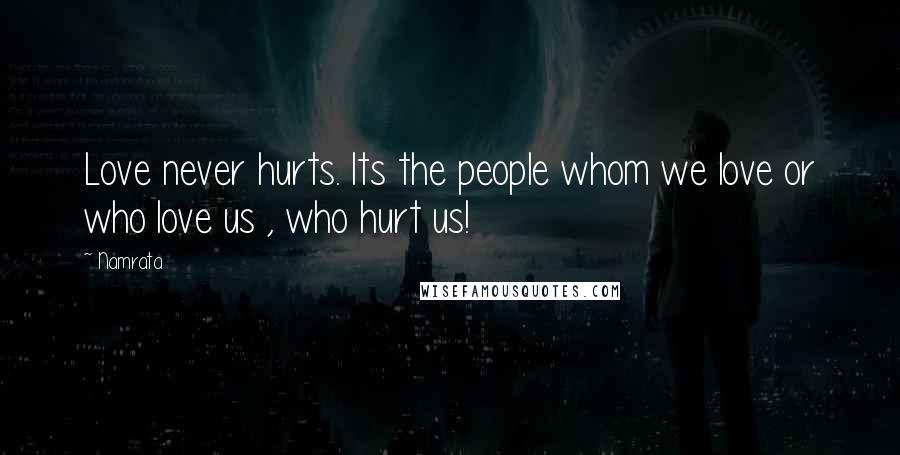 Namrata Quotes: Love never hurts. Its the people whom we love or who love us , who hurt us!
