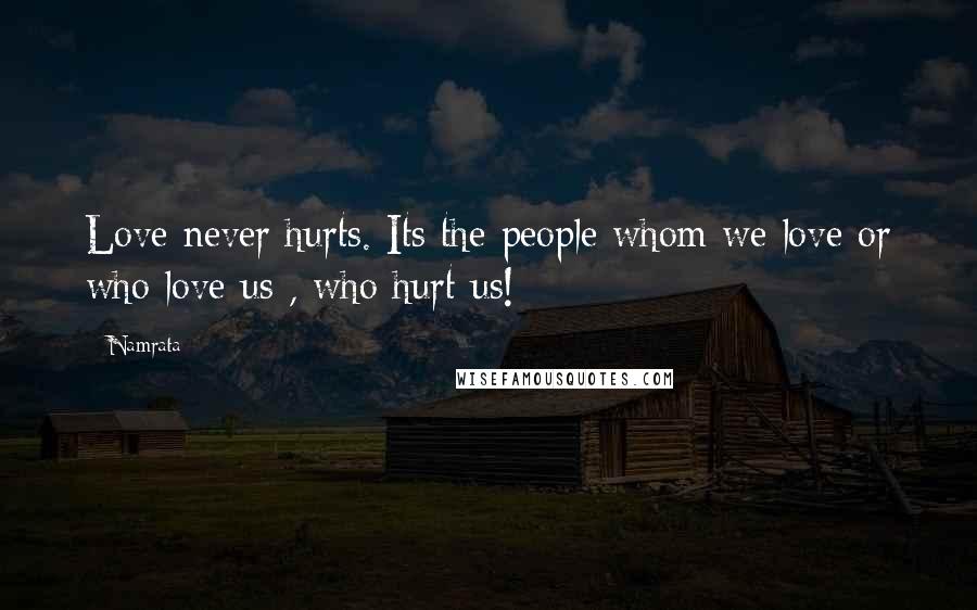 Namrata Quotes: Love never hurts. Its the people whom we love or who love us , who hurt us!