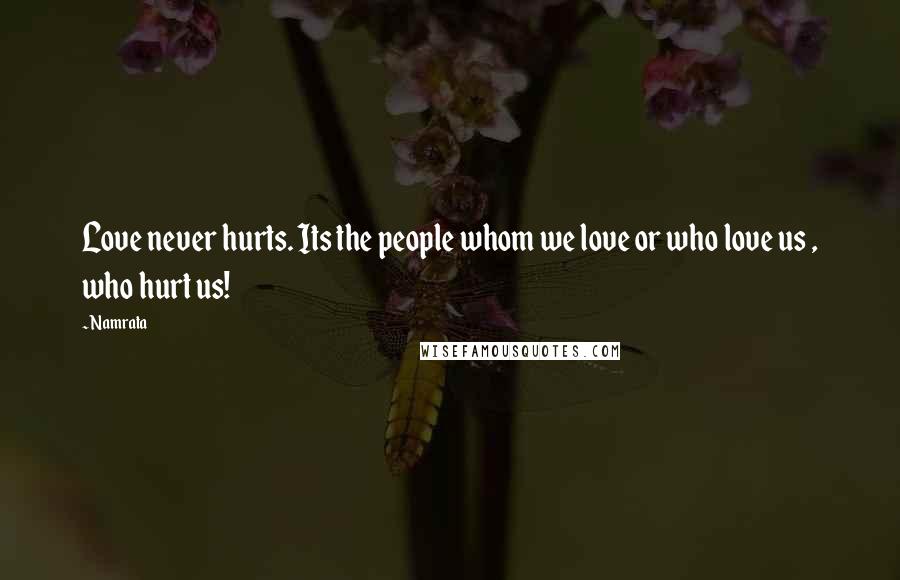 Namrata Quotes: Love never hurts. Its the people whom we love or who love us , who hurt us!