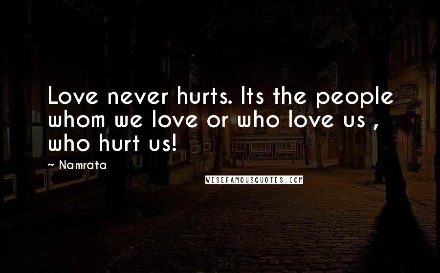 Namrata Quotes: Love never hurts. Its the people whom we love or who love us , who hurt us!