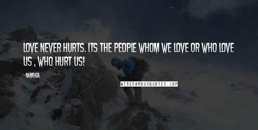 Namrata Quotes: Love never hurts. Its the people whom we love or who love us , who hurt us!