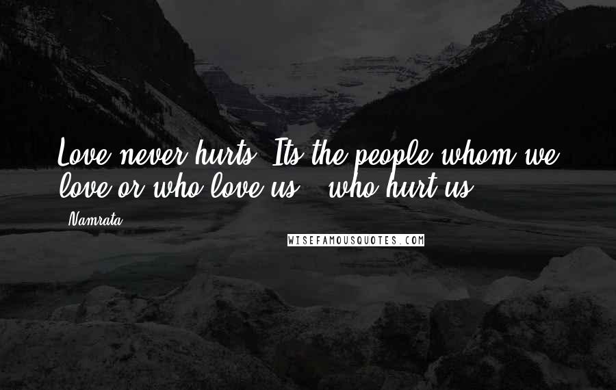Namrata Quotes: Love never hurts. Its the people whom we love or who love us , who hurt us!