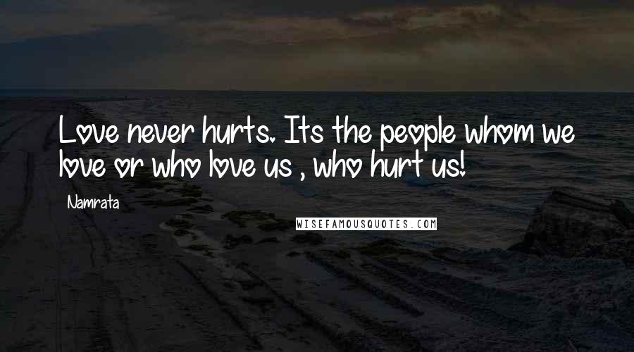 Namrata Quotes: Love never hurts. Its the people whom we love or who love us , who hurt us!