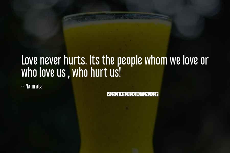 Namrata Quotes: Love never hurts. Its the people whom we love or who love us , who hurt us!
