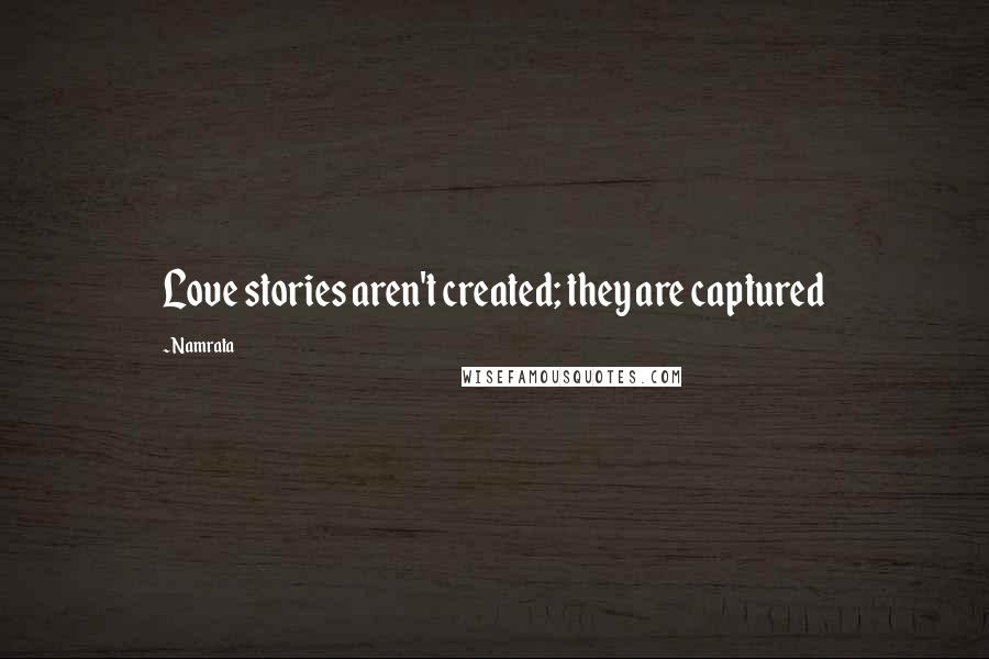 Namrata Quotes: Love stories aren't created; they are captured