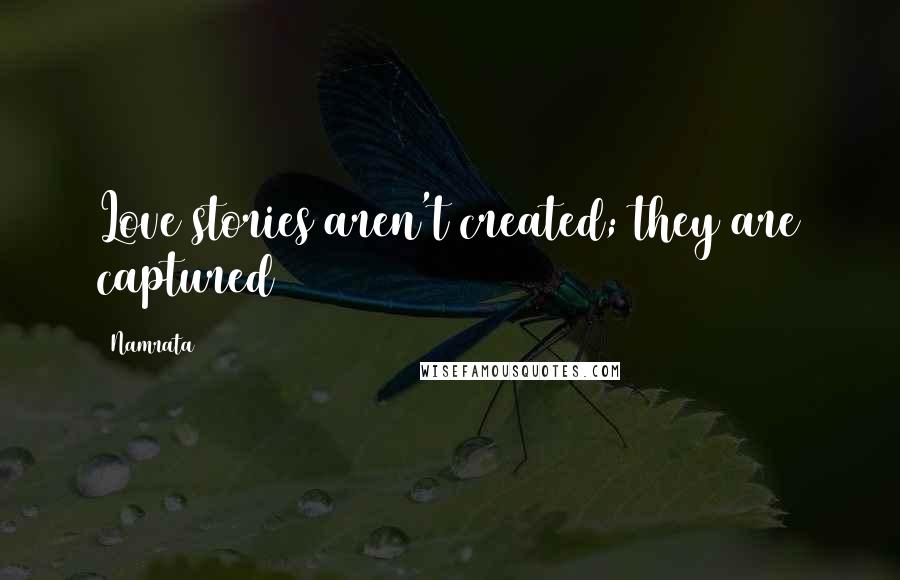 Namrata Quotes: Love stories aren't created; they are captured