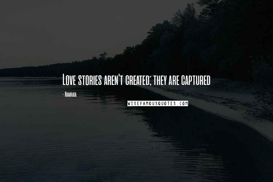 Namrata Quotes: Love stories aren't created; they are captured