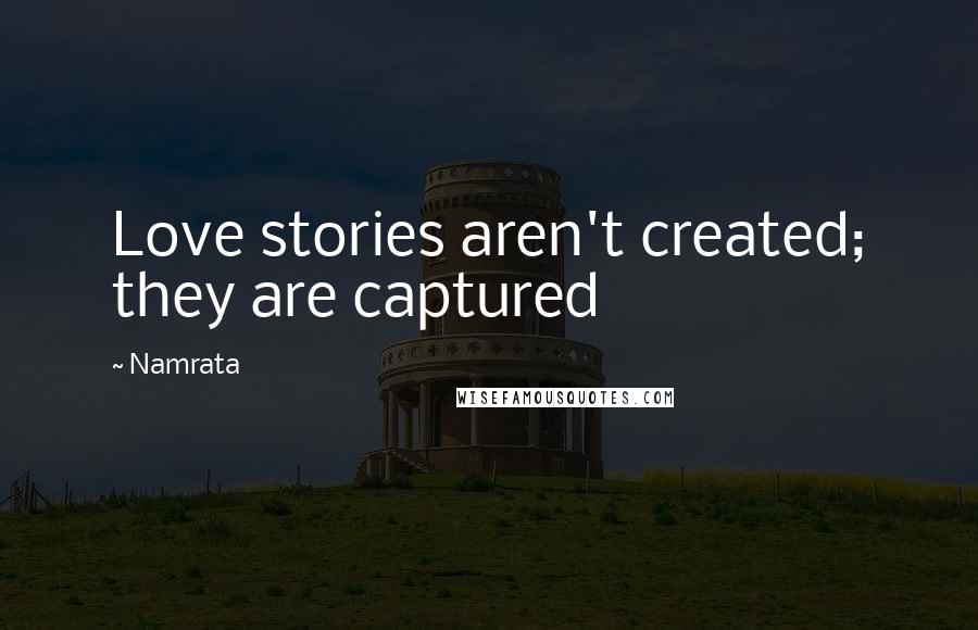 Namrata Quotes: Love stories aren't created; they are captured