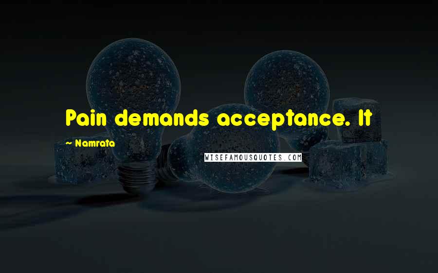 Namrata Quotes: Pain demands acceptance. It