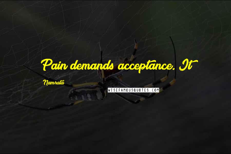 Namrata Quotes: Pain demands acceptance. It