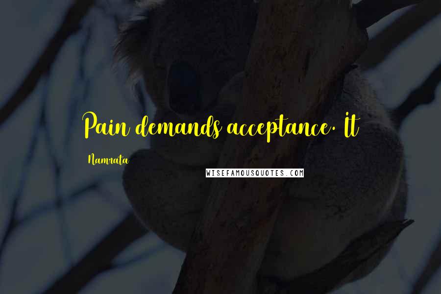 Namrata Quotes: Pain demands acceptance. It