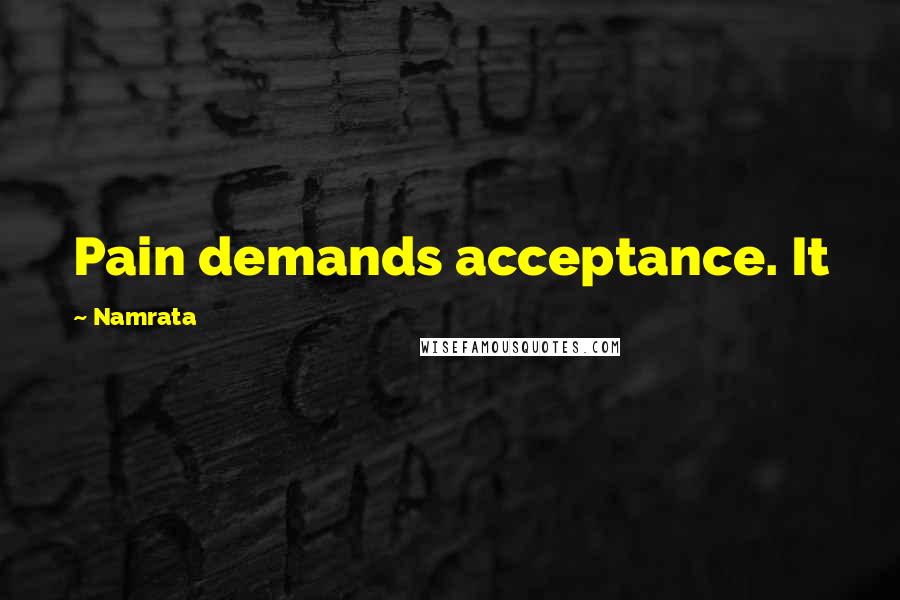 Namrata Quotes: Pain demands acceptance. It