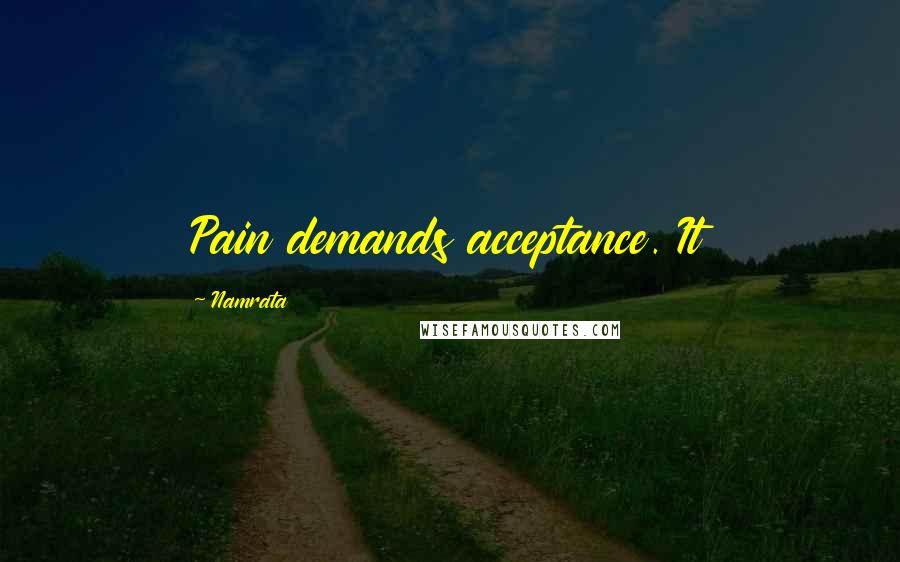 Namrata Quotes: Pain demands acceptance. It