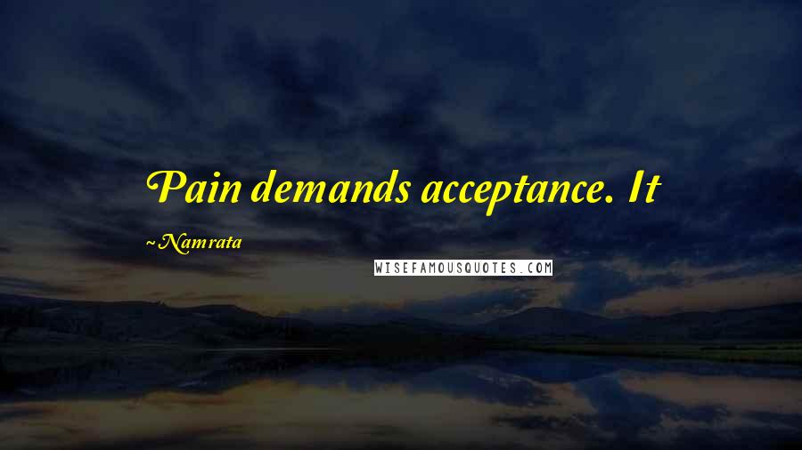 Namrata Quotes: Pain demands acceptance. It