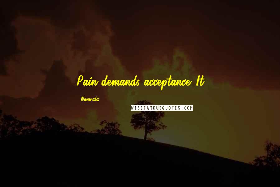 Namrata Quotes: Pain demands acceptance. It