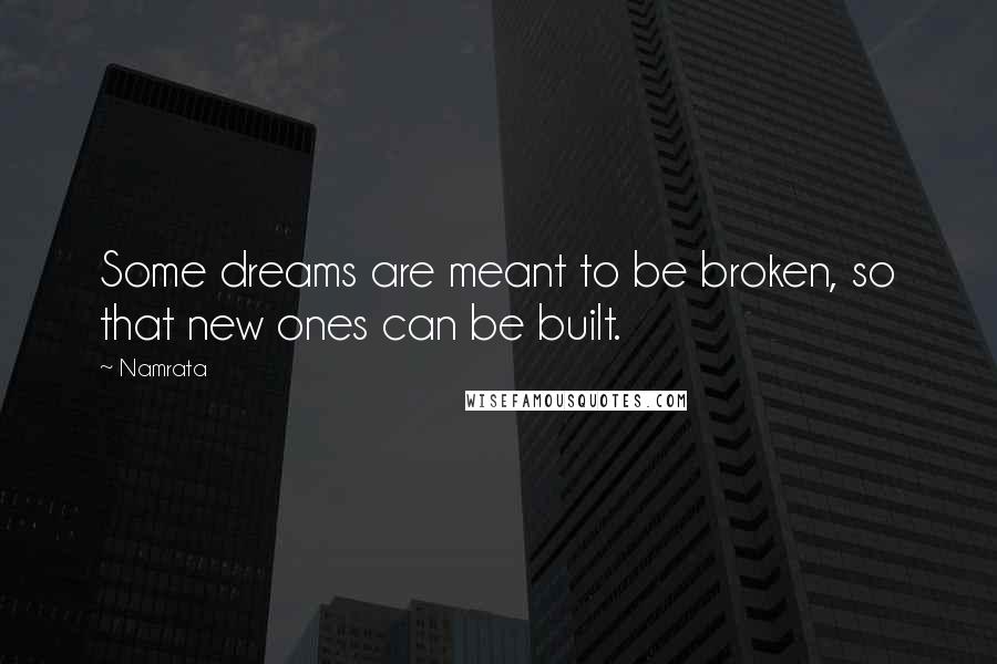 Namrata Quotes: Some dreams are meant to be broken, so that new ones can be built.