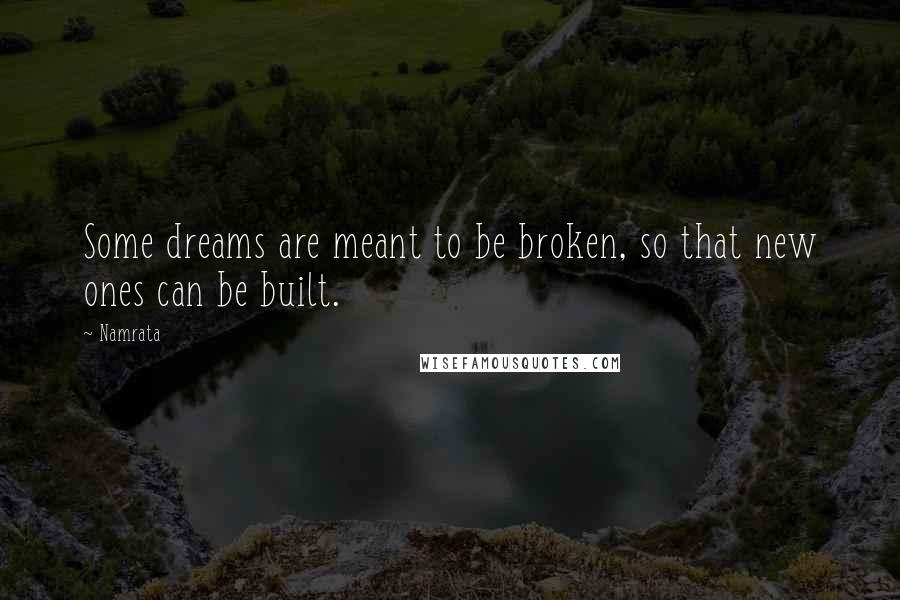 Namrata Quotes: Some dreams are meant to be broken, so that new ones can be built.