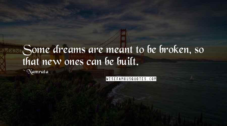 Namrata Quotes: Some dreams are meant to be broken, so that new ones can be built.