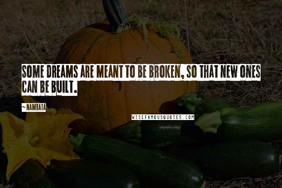 Namrata Quotes: Some dreams are meant to be broken, so that new ones can be built.