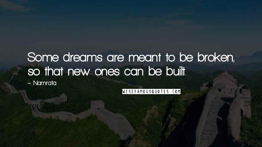 Namrata Quotes: Some dreams are meant to be broken, so that new ones can be built.