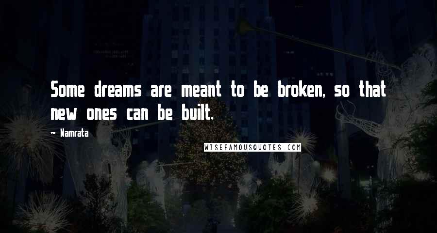 Namrata Quotes: Some dreams are meant to be broken, so that new ones can be built.