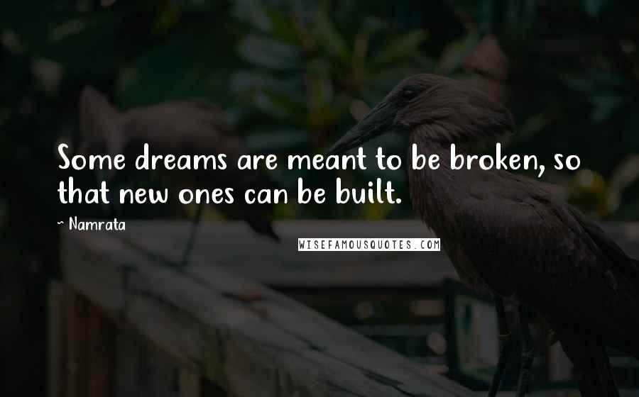 Namrata Quotes: Some dreams are meant to be broken, so that new ones can be built.