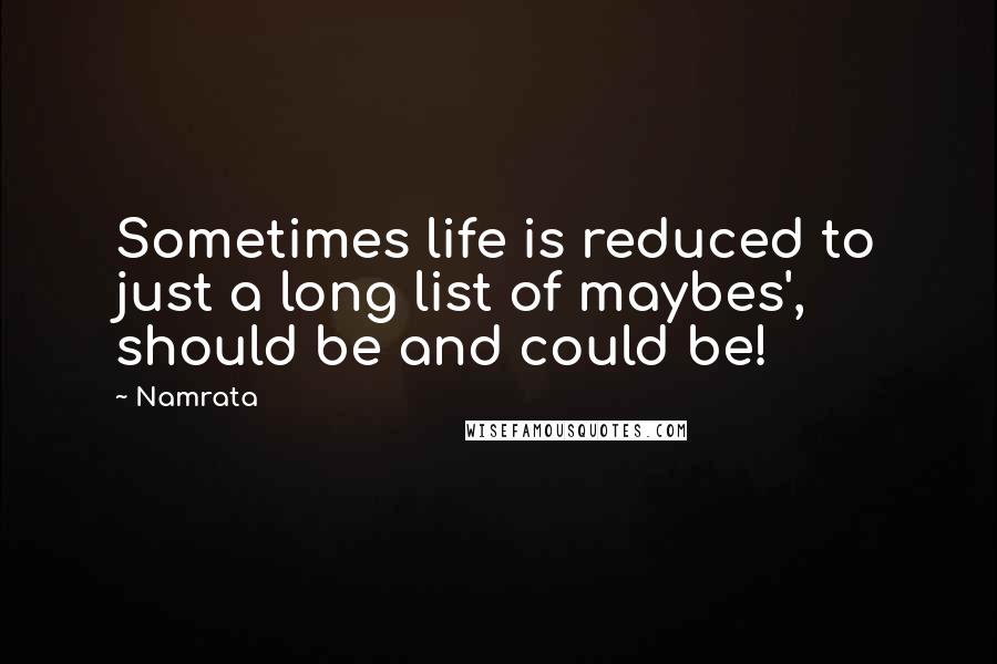 Namrata Quotes: Sometimes life is reduced to just a long list of maybes', should be and could be!