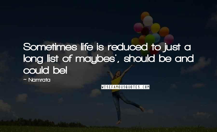 Namrata Quotes: Sometimes life is reduced to just a long list of maybes', should be and could be!
