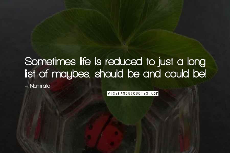 Namrata Quotes: Sometimes life is reduced to just a long list of maybes', should be and could be!
