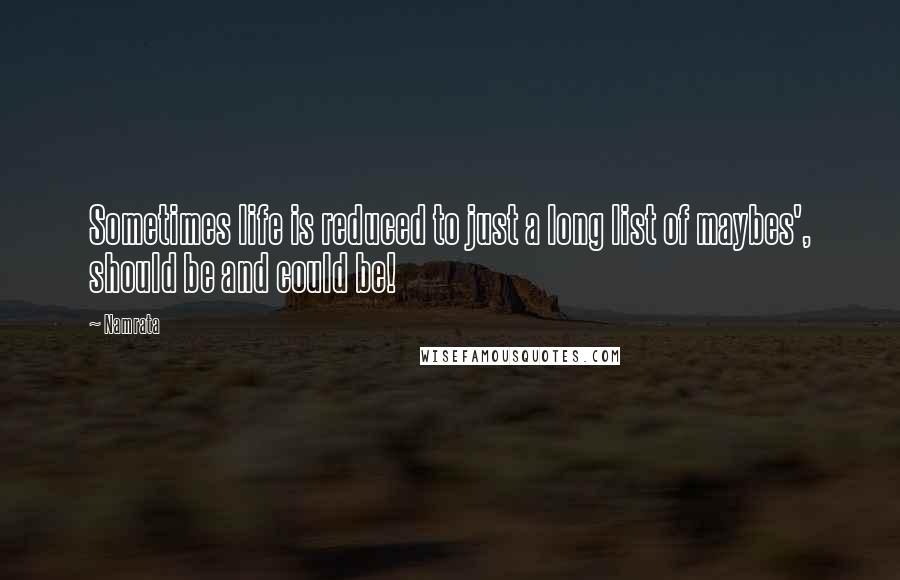 Namrata Quotes: Sometimes life is reduced to just a long list of maybes', should be and could be!