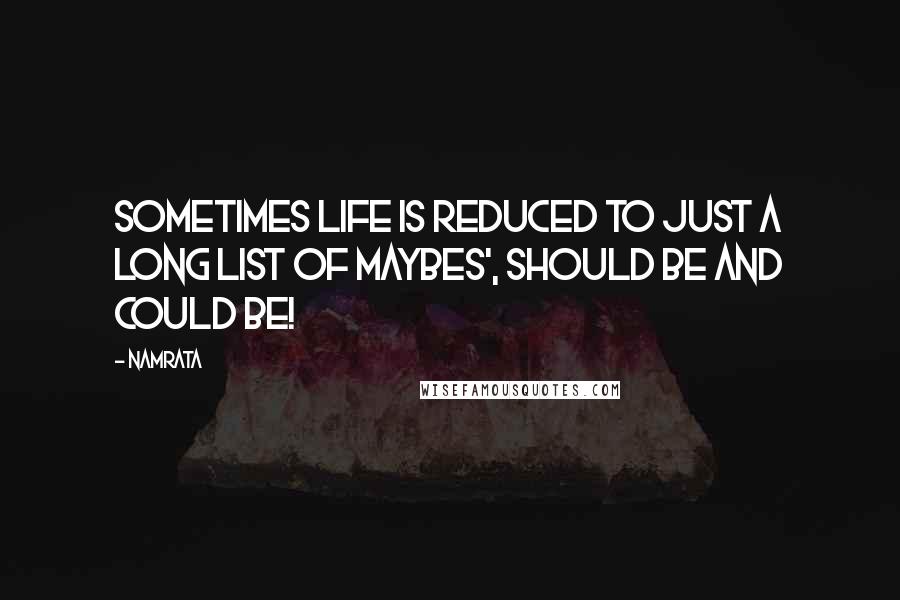 Namrata Quotes: Sometimes life is reduced to just a long list of maybes', should be and could be!