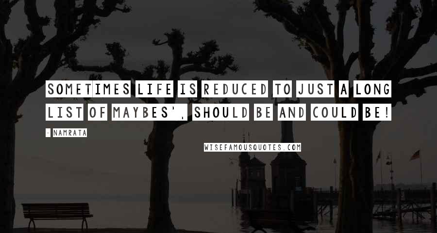 Namrata Quotes: Sometimes life is reduced to just a long list of maybes', should be and could be!