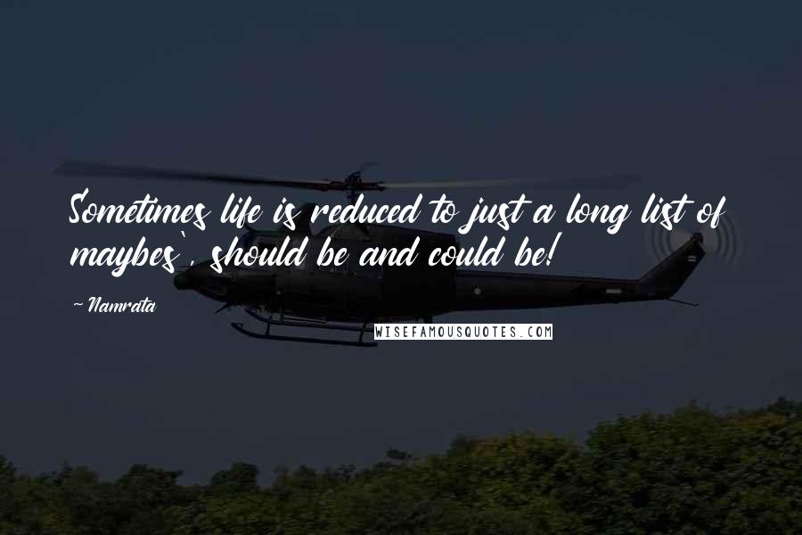 Namrata Quotes: Sometimes life is reduced to just a long list of maybes', should be and could be!