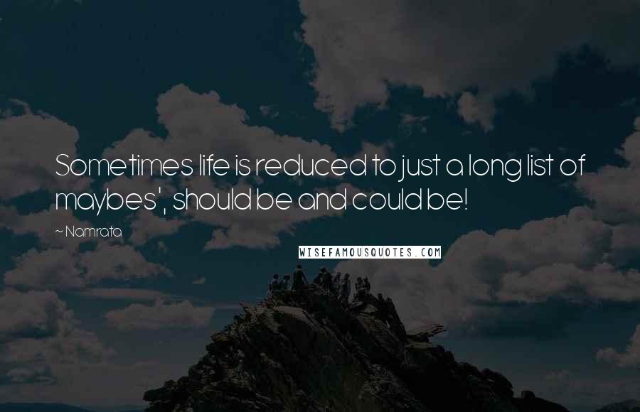 Namrata Quotes: Sometimes life is reduced to just a long list of maybes', should be and could be!