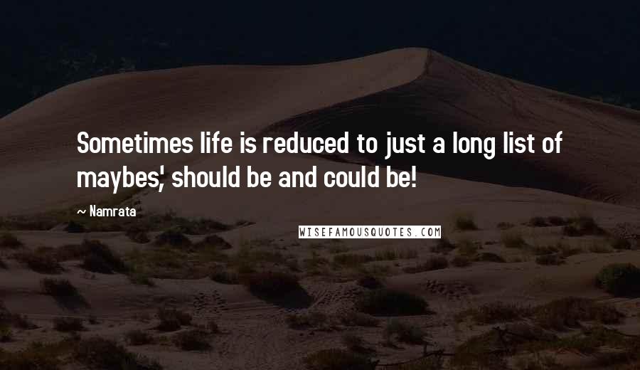 Namrata Quotes: Sometimes life is reduced to just a long list of maybes', should be and could be!