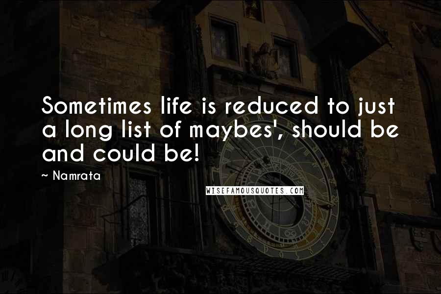 Namrata Quotes: Sometimes life is reduced to just a long list of maybes', should be and could be!