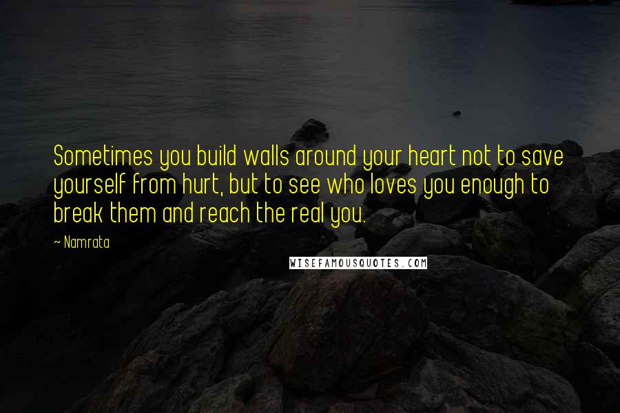 Namrata Quotes: Sometimes you build walls around your heart not to save yourself from hurt, but to see who loves you enough to break them and reach the real you.