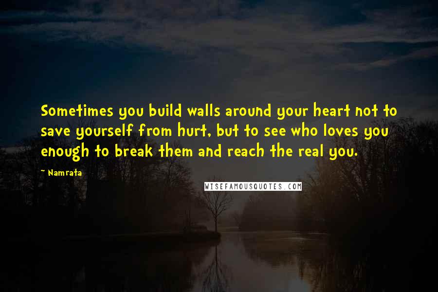 Namrata Quotes: Sometimes you build walls around your heart not to save yourself from hurt, but to see who loves you enough to break them and reach the real you.