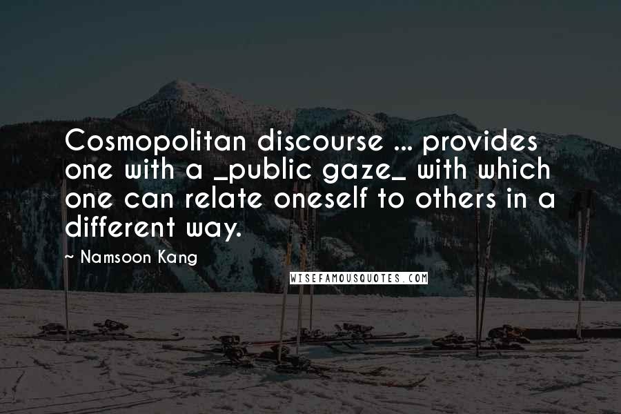 Namsoon Kang Quotes: Cosmopolitan discourse ... provides one with a _public gaze_ with which one can relate oneself to others in a different way.