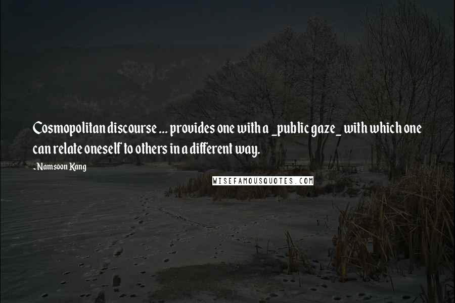 Namsoon Kang Quotes: Cosmopolitan discourse ... provides one with a _public gaze_ with which one can relate oneself to others in a different way.