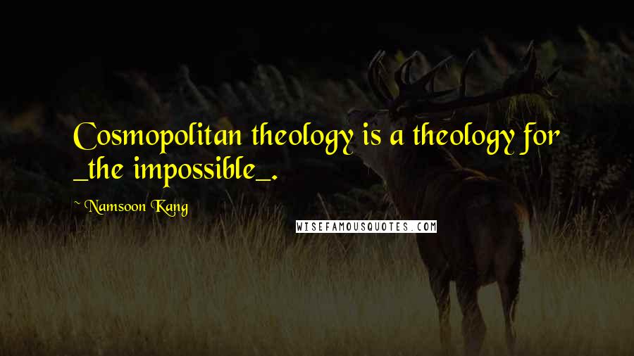 Namsoon Kang Quotes: Cosmopolitan theology is a theology for _the impossible_.
