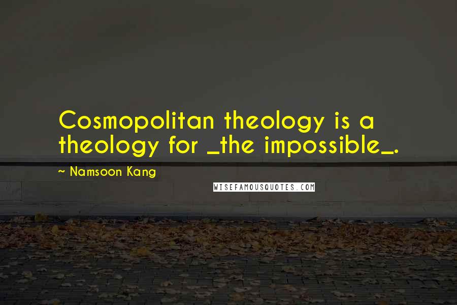 Namsoon Kang Quotes: Cosmopolitan theology is a theology for _the impossible_.